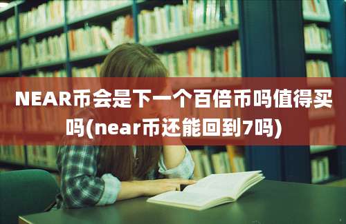 NEAR币会是下一个百倍币吗值得买吗(near币还能回到7吗)