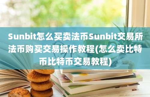 Sunbit怎么买卖法币Sunbit交易所法币购买交易操作教程(怎么卖比特币比特币交易教程)