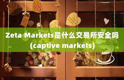 Zeta Markets是什么交易所安全吗(captive markets)