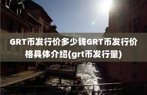 GRT币发行价多少钱GRT币发行价格具体介绍(grt币发行量)