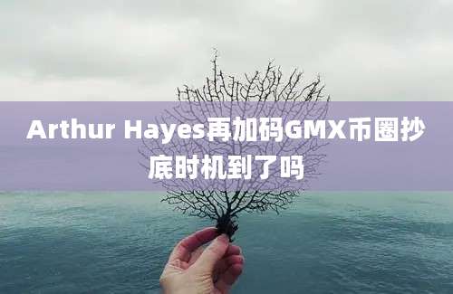 Arthur Hayes再加码GMX币圈抄底时机到了吗