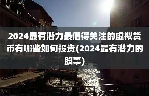 2024最有潜力最值得关注的虚拟货币有哪些如何投资(2024最有潜力的股票)