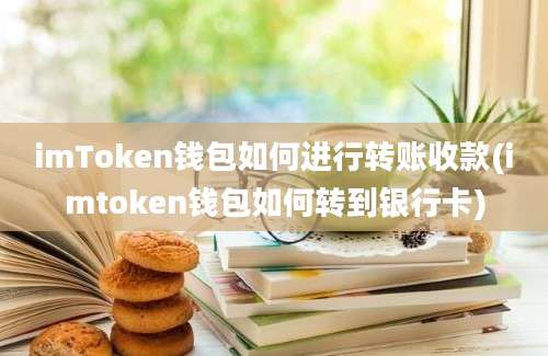 imToken钱包如何进行转账收款(imtoken钱包如何转到银行卡)