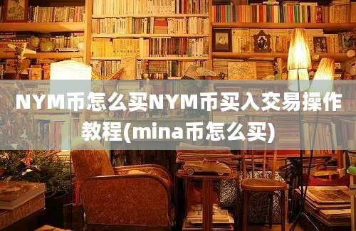 NYM币怎么买NYM币买入交易操作教程(mina币怎么买)