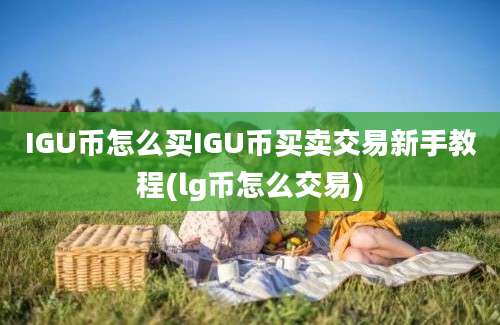 IGU币怎么买IGU币买卖交易新手教程(lg币怎么交易)