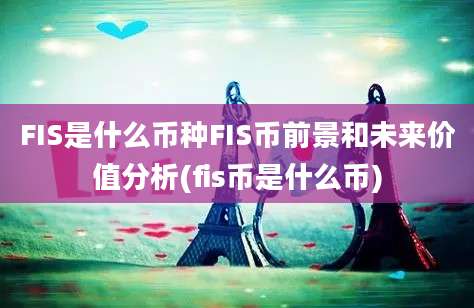 FIS是什么币种FIS币前景和未来价值分析(fis币是什么币)