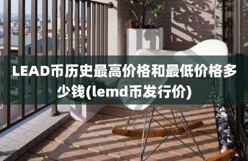 LEAD币历史最高价格和最低价格多少钱(lemd币发行价)