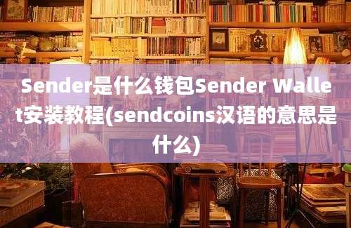 Sender是什么钱包Sender Wallet安装教程(sendcoins汉语的意思是什么)