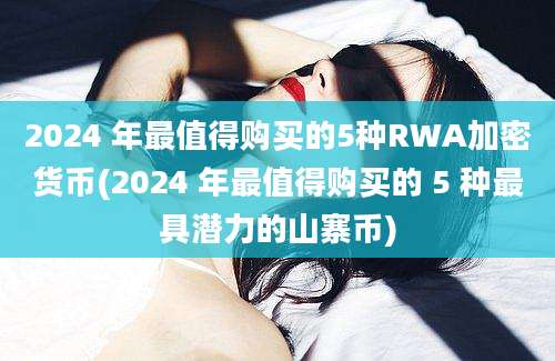 2024 年最值得购买的5种RWA加密货币(2024 年最值得购买的 5 种最具潜力的山寨币)