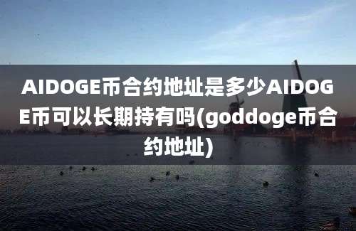 AIDOGE币合约地址是多少AIDOGE币可以长期持有吗(goddoge币合约地址)