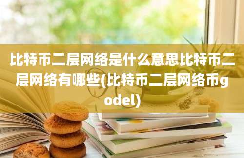 比特币二层网络是什么意思比特币二层网络有哪些(比特币二层网络币godel)