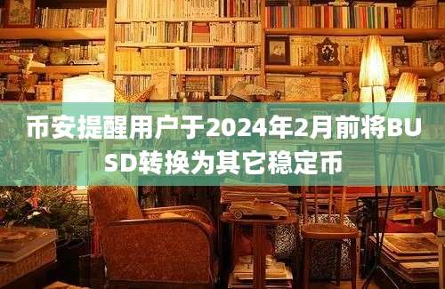 币安提醒用户于2024年2月前将BUSD转换为其它稳定币