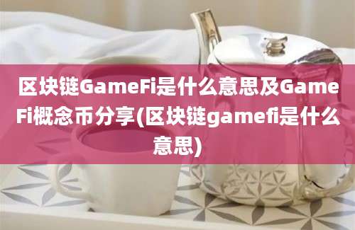 区块链GameFi是什么意思及GameFi概念币分享(区块链gamefi是什么意思)