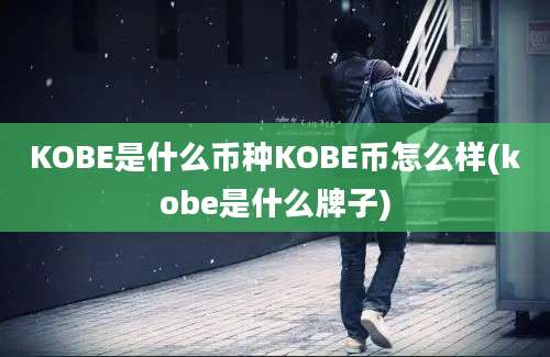 KOBE是什么币种KOBE币怎么样(kobe是什么牌子)