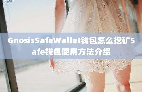 GnosisSafeWallet钱包怎么挖矿Safe钱包使用方法介绍