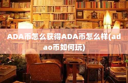 ADA币怎么获得ADA币怎么样(adao币如何玩)