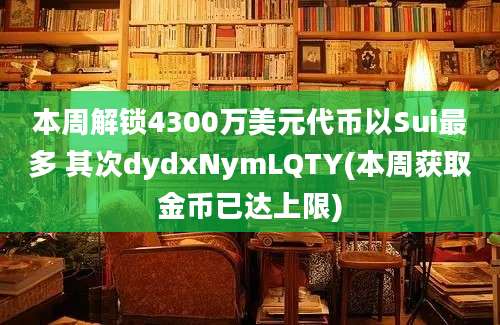 本周解锁4300万美元代币以Sui最多 其次dydxNymLQTY(本周获取金币已达上限)