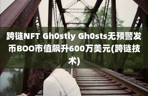 跨链NFT Gh0stly Gh0sts无预警发币BOO市值飙升600万美元(跨链技术)