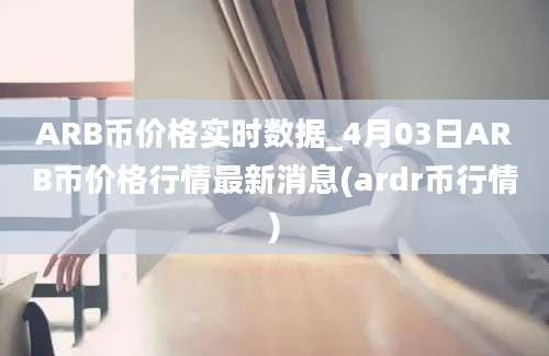 ARB币价格实时数据_4月03日ARB币价格行情最新消息(ardr币行情)