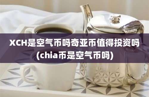 XCH是空气币吗奇亚币值得投资吗(chia币是空气币吗)