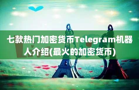 七款热门加密货币Telegram机器人介绍(最火的加密货币)