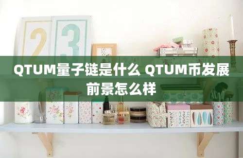 QTUM量子链是什么 QTUM币发展前景怎么样