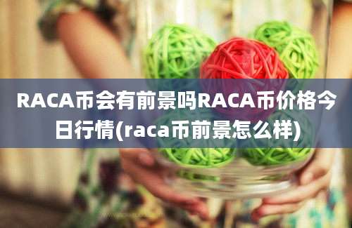 RACA币会有前景吗RACA币价格今日行情(raca币前景怎么样)