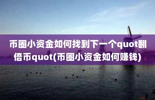 币圈小资金如何找到下一个quot翻倍币quot(币圈小资金如何赚钱)