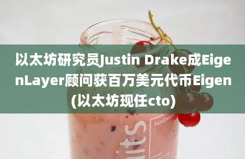 以太坊研究员Justin Drake成EigenLayer顾问获百万美元代币Eigen(以太坊现任cto)