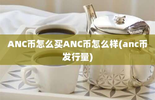 ANC币怎么买ANC币怎么样(anc币发行量)