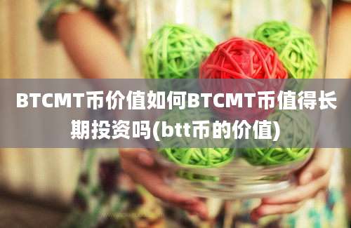 BTCMT币价值如何BTCMT币值得长期投资吗(btt币的价值)