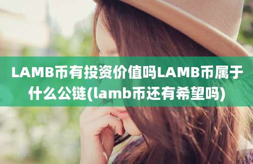 LAMB币有投资价值吗LAMB币属于什么公链(lamb币还有希望吗)