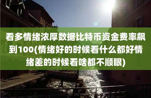 看多情绪浓厚数据比特币资金费率飙到100(情绪好的时候看什么都好情绪差的时候看啥都不顺眼)