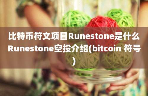 比特币符文项目Runestone是什么Runestone空投介绍(bitcoin 符号)