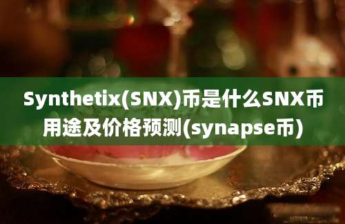 Synthetix(SNX)币是什么SNX币用途及价格预测(synapse币)