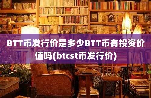 BTT币发行价是多少BTT币有投资价值吗(btcst币发行价)