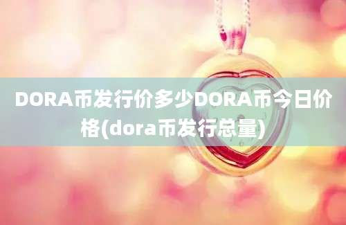 DORA币发行价多少DORA币今日价格(dora币发行总量)