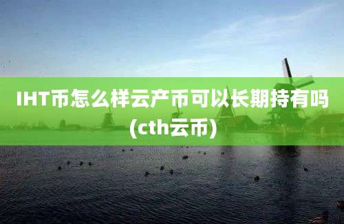 IHT币怎么样云产币可以长期持有吗(cth云币)