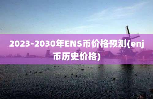 2023-2030年ENS币价格预测(enj币历史价格)