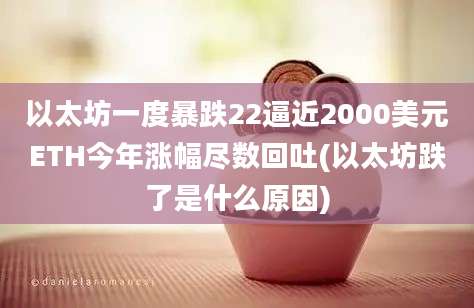 以太坊一度暴跌22逼近2000美元ETH今年涨幅尽数回吐(以太坊跌了是什么原因)