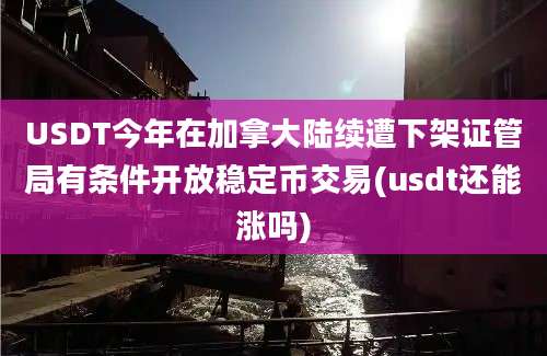 USDT今年在加拿大陆续遭下架证管局有条件开放稳定币交易(usdt还能涨吗)