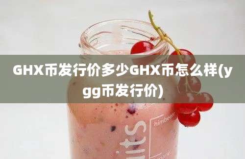 GHX币发行价多少GHX币怎么样(ygg币发行价)