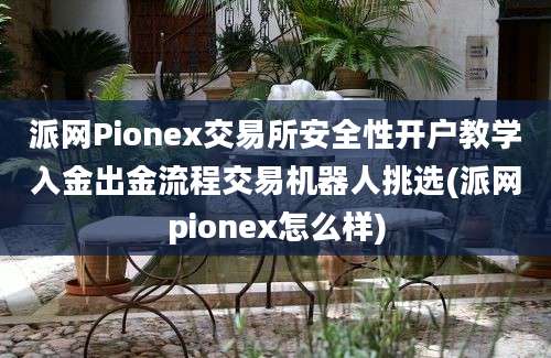 派网Pionex交易所安全性开户教学入金出金流程交易机器人挑选(派网pionex怎么样)