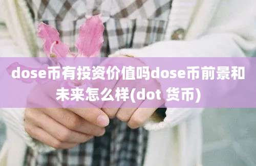 dose币有投资价值吗dose币前景和未来怎么样(dot 货币)