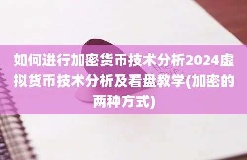 如何进行加密货币技术分析2024虚拟货币技术分析及看盘教学(加密的两种方式)