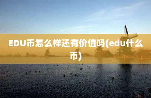 EDU币怎么样还有价值吗(edu什么币)