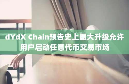 dYdX Chain预告史上最大升级允许用户启动任意代币交易市场