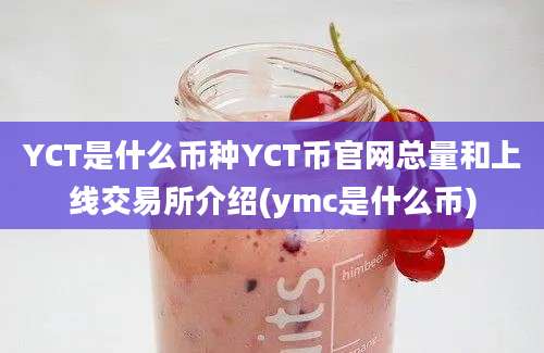 YCT是什么币种YCT币官网总量和上线交易所介绍(ymc是什么币)