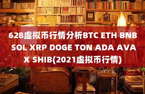 628虚拟币行情分析BTC ETH BNB SOL XRP DOGE TON ADA AVAX SHIB(2021虚拟币行情)