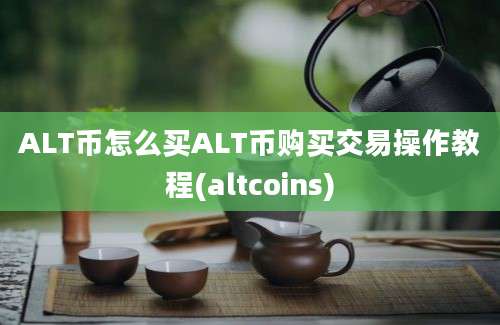 ALT币怎么买ALT币购买交易操作教程(altcoins)